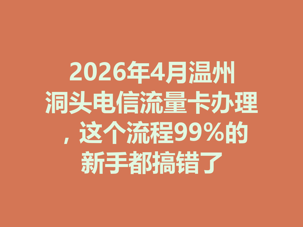 2026年4月温州洞头电信流量卡办理，这个流程99%的新手都搞错了