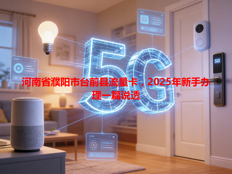 河南省濮阳市台前县流量卡，2025年新手办理一篇说透