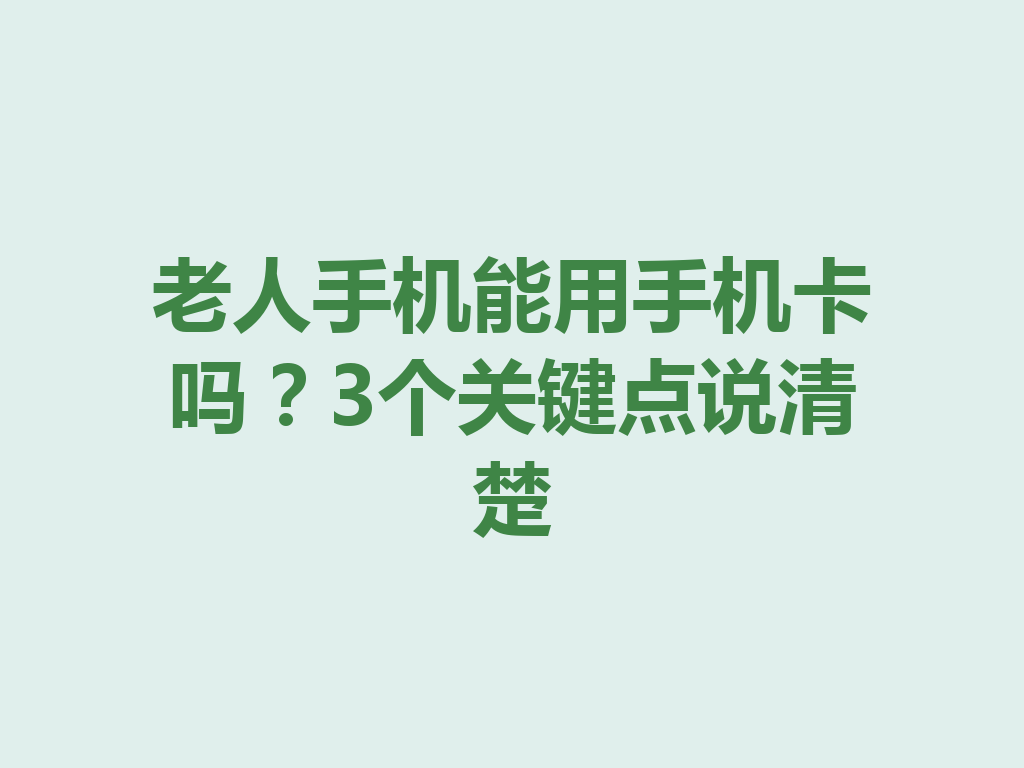 老人手机能用手机卡吗？3个关键点说清楚