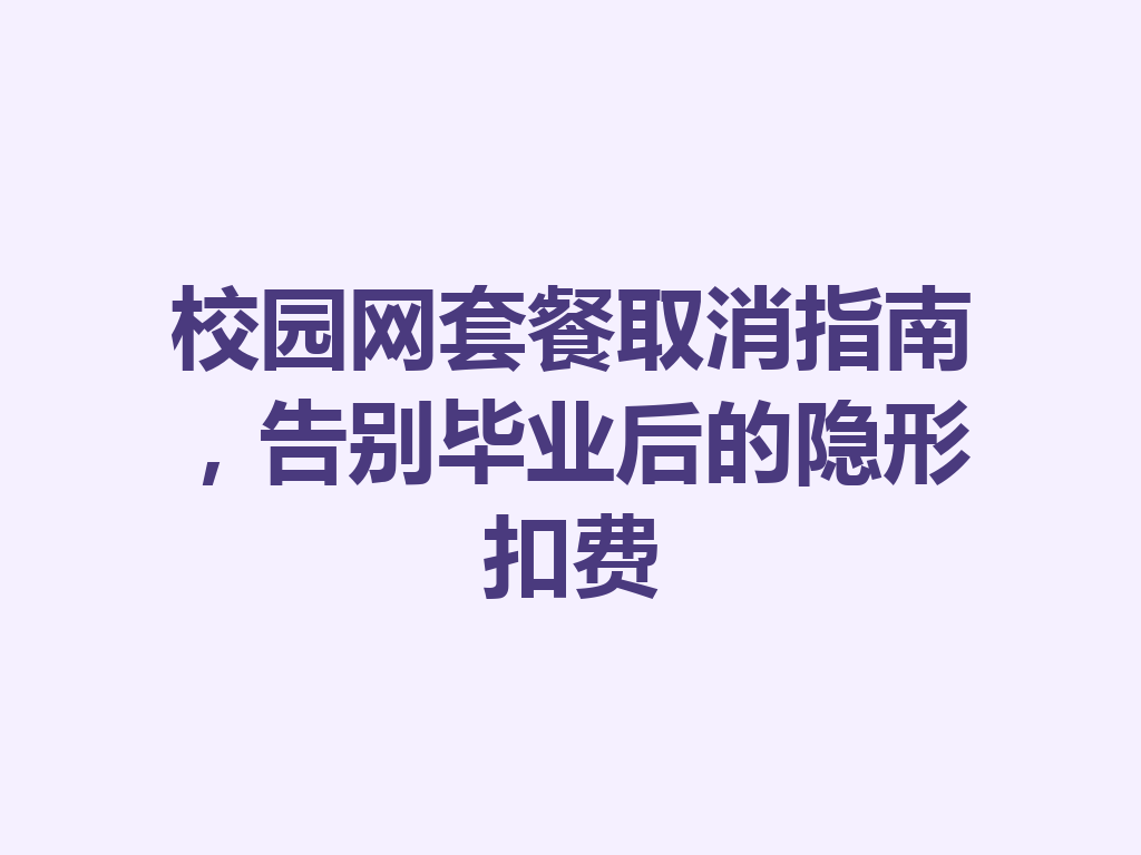 校园网套餐取消指南，告别毕业后的隐形扣费