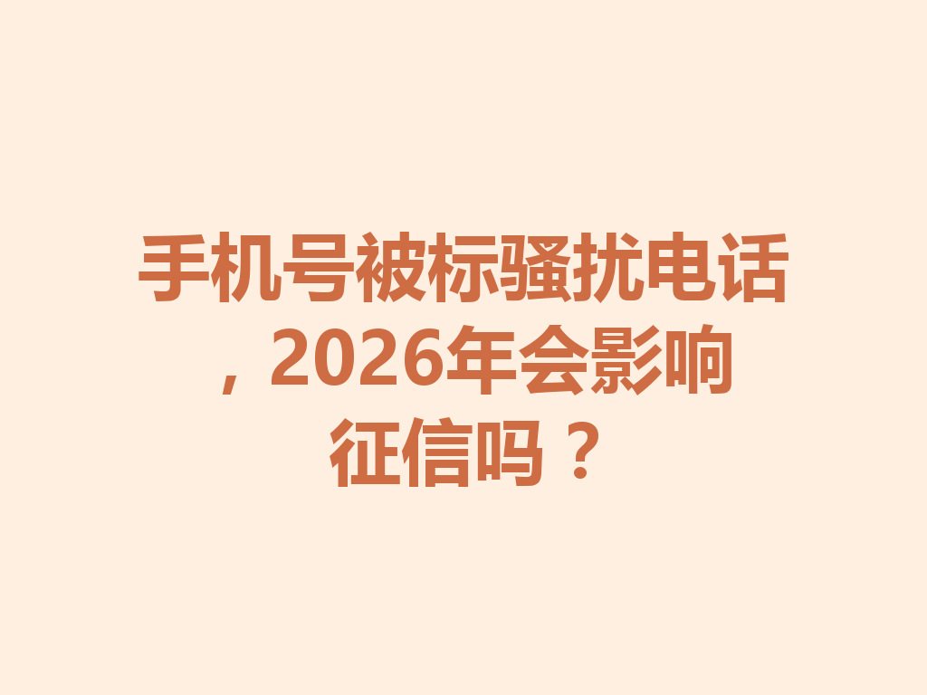 手机号被标骚扰电话，2026年会影响征信吗？