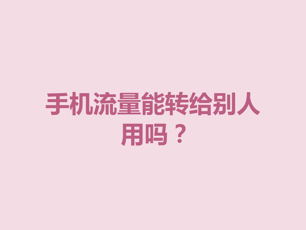 手机流量能转给别人用吗？