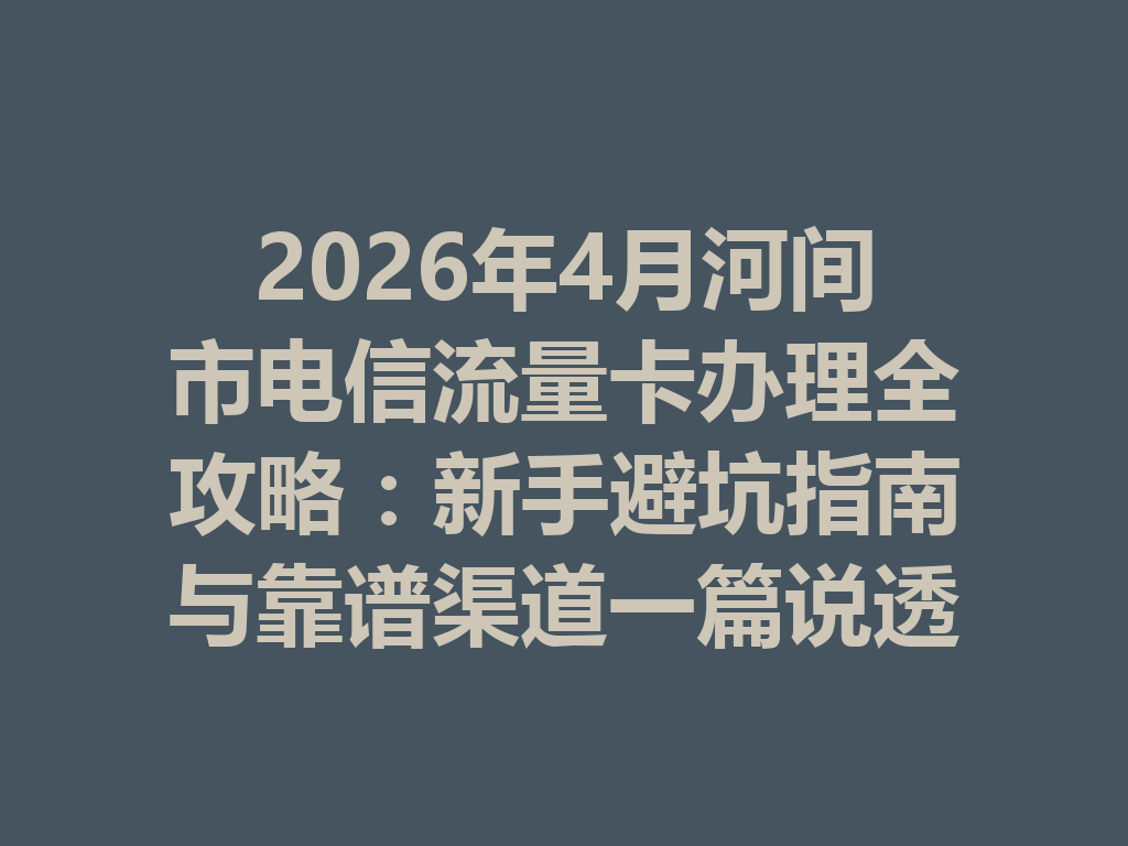 2026年4月河间市电信流量卡办理全攻略：新手避坑指南与靠谱渠道一篇说透