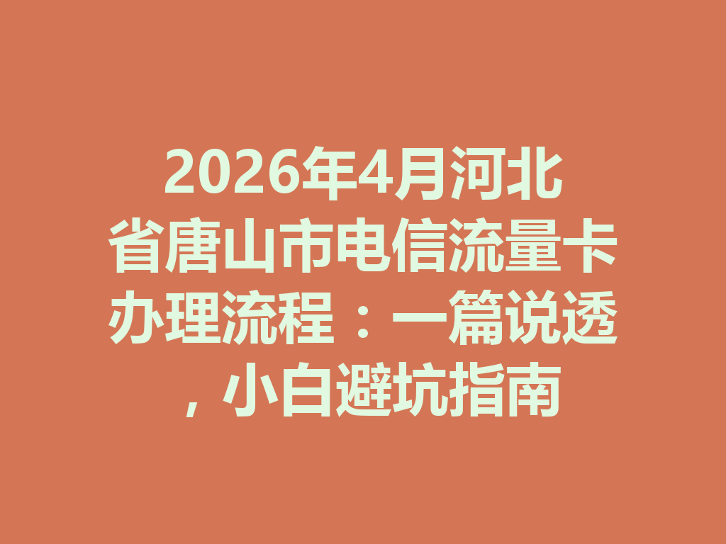 2026年4月河北省唐山市电信流量卡办理流程：一篇说透，小白避坑指南