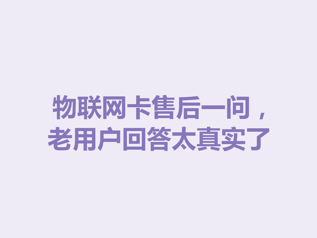物联网卡售后一问，老用户回答太真实了
