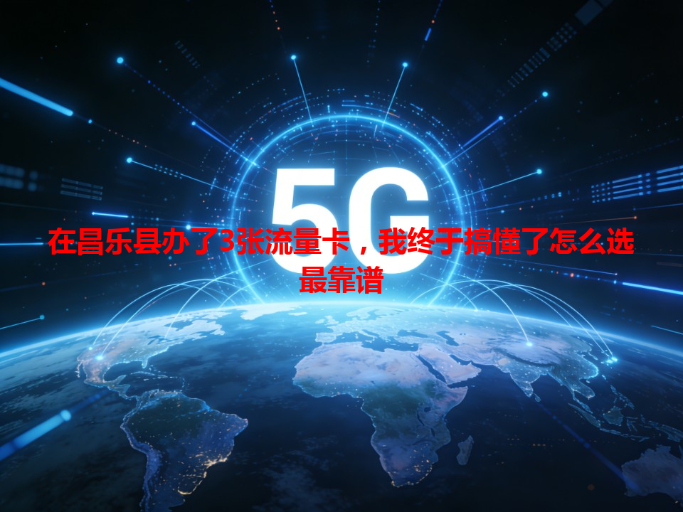 在昌乐县办了3张流量卡，我终于搞懂了怎么选最靠谱