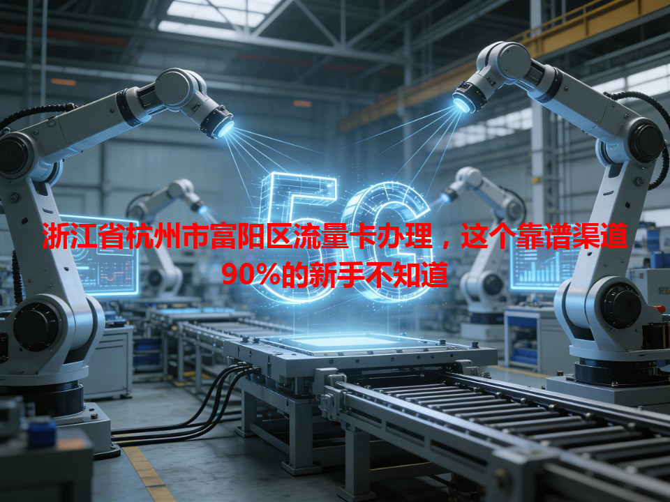 浙江省杭州市富阳区流量卡办理，这个靠谱渠道90%的新手不知道