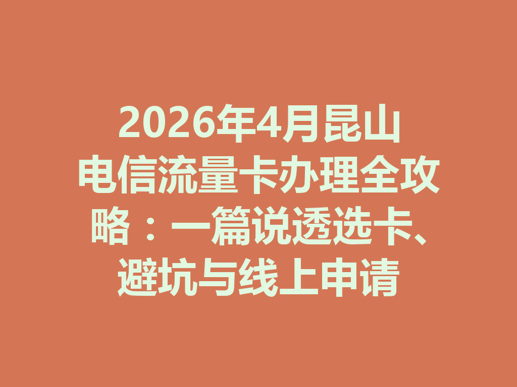 2026年4月昆山电信流量卡办理全攻略：一篇说透选卡、避坑与线上申请