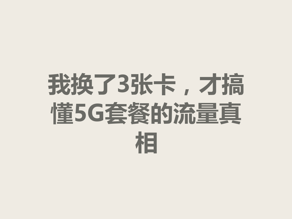 我换了3张卡，才搞懂5G套餐的流量真相
