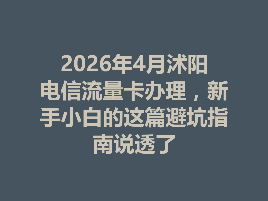 2026年4月沭阳电信流量卡办理，新手小白的这篇避坑指南说透了