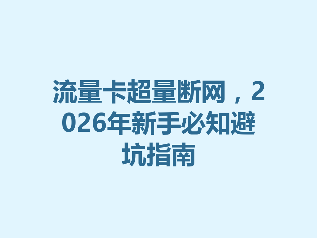 流量卡超量断网，2026年新手必知避坑指南