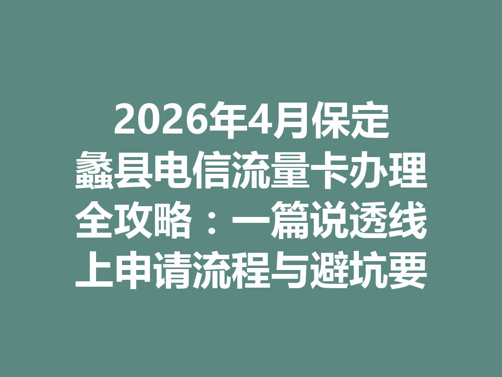 2026年4月保定蠡县电信流量卡办理全攻略：一篇说透线上申请流程与避坑要点