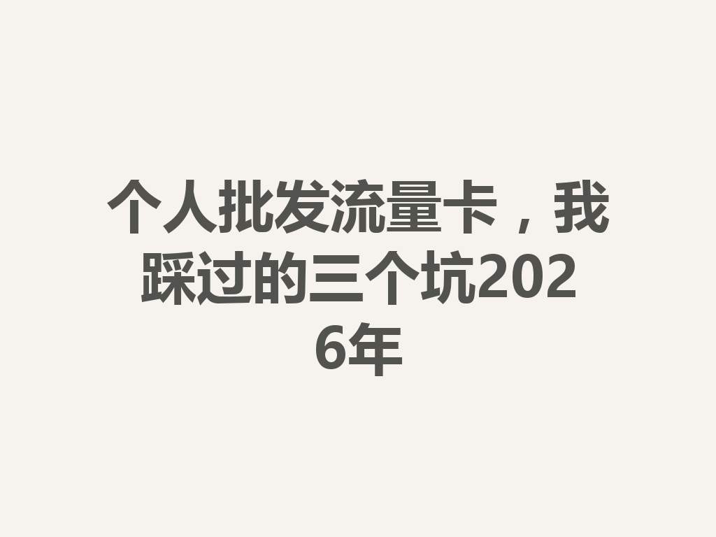 个人批发流量卡，我踩过的三个坑2026年