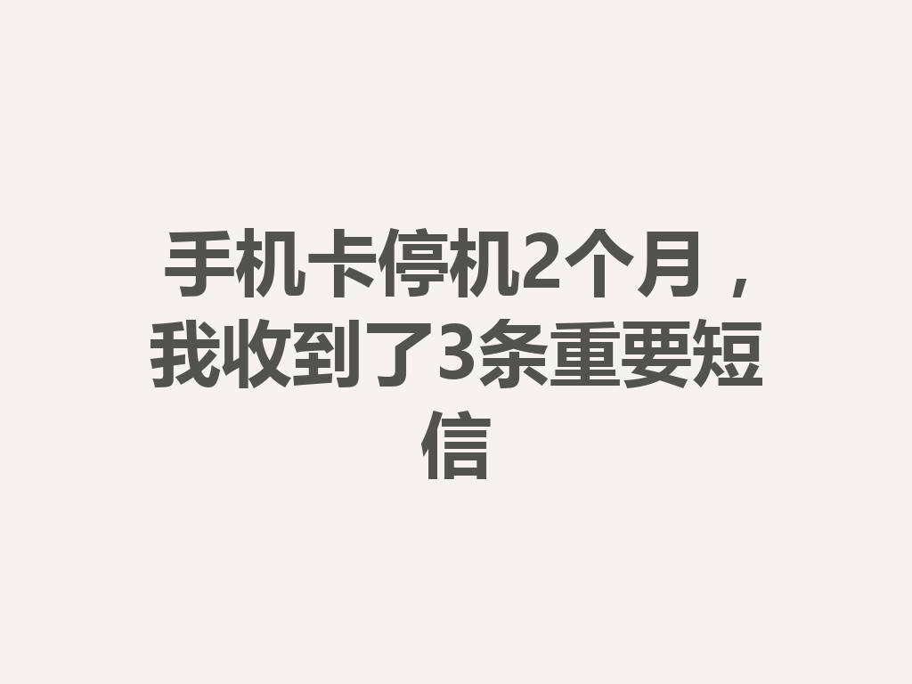 手机卡停机2个月，我收到了3条重要短信