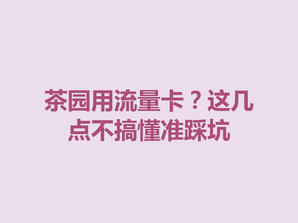 茶园用流量卡？这几点不搞懂准踩坑