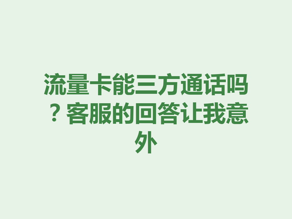 流量卡能三方通话吗？客服的回答让我意外