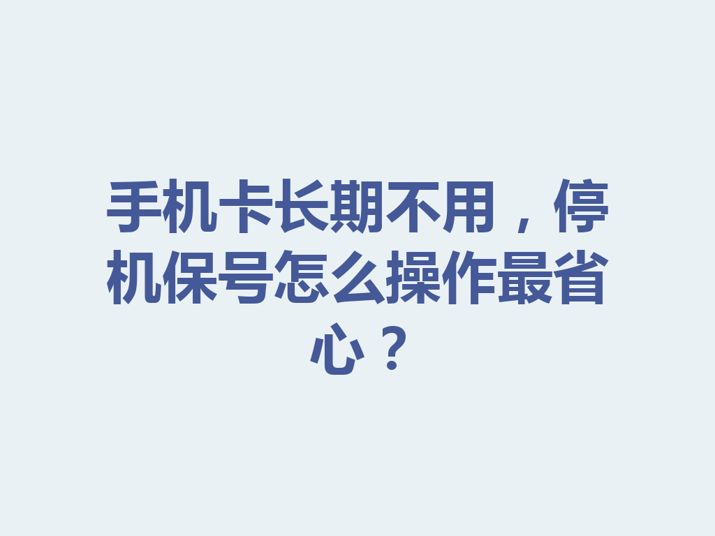 手机卡长期不用，停机保号怎么操作最省心？