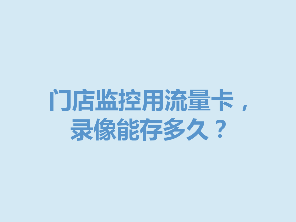 门店监控用流量卡，录像能存多久？