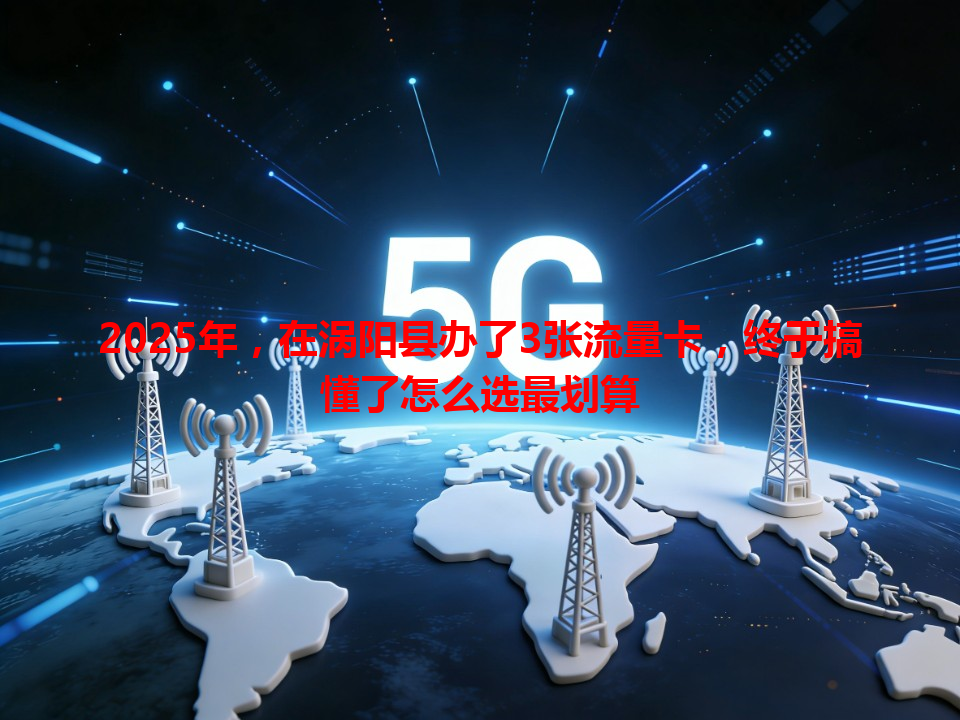 2025年，在涡阳县办了3张流量卡，终于搞懂了怎么选最划算