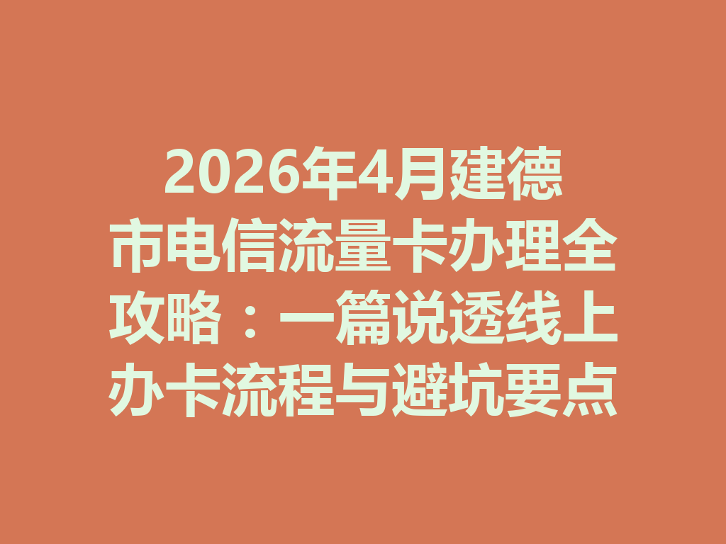 2026年4月建德市电信流量卡办理全攻略：一篇说透线上办卡流程与避坑要点