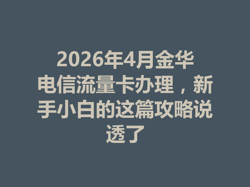 2026年4月金华电信流量卡办理，新手小白的这篇攻略说透了