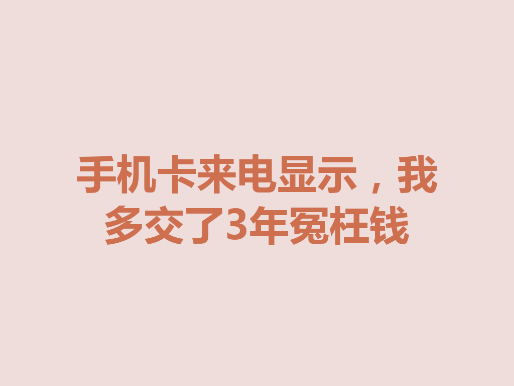 手机卡来电显示,我多交了3年冤枉钱