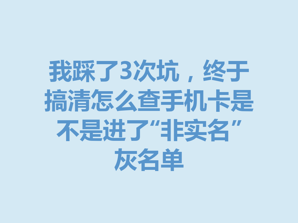 我踩了3次坑，终于搞清怎么查手机卡是不是进了“非实名”灰名单