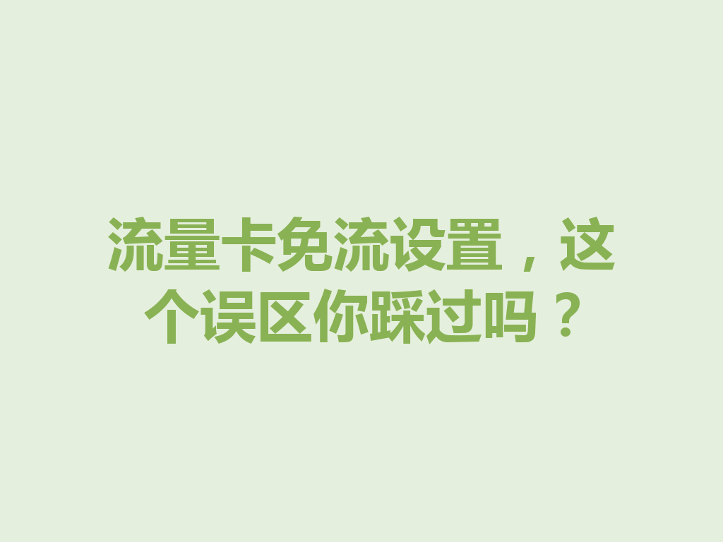 流量卡免流设置，这个误区你踩过吗？