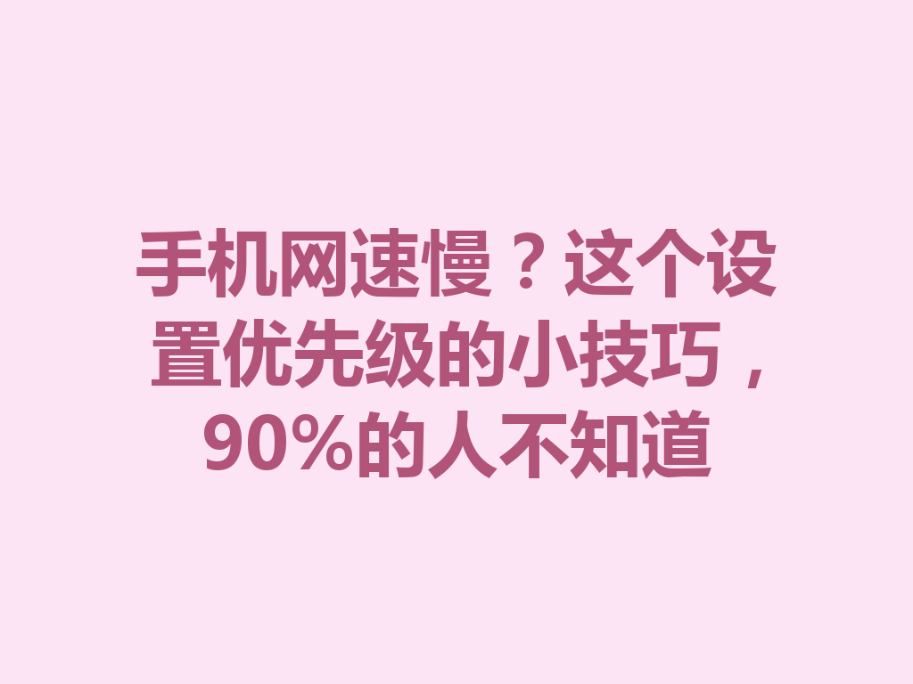 手机网速慢？这个设置优先级的小技巧，90%的人不知道