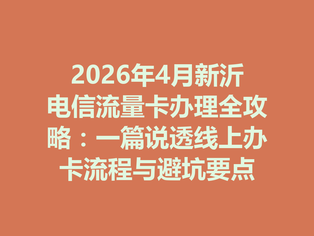 2026年4月新沂电信流量卡办理全攻略：一篇说透线上办卡流程与避坑要点