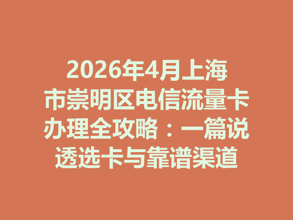 2026年4月上海市崇明区电信流量卡办理全攻略：一篇说透选卡与靠谱渠道