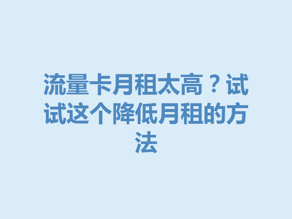 流量卡月租太高？试试这个降低月租的方法