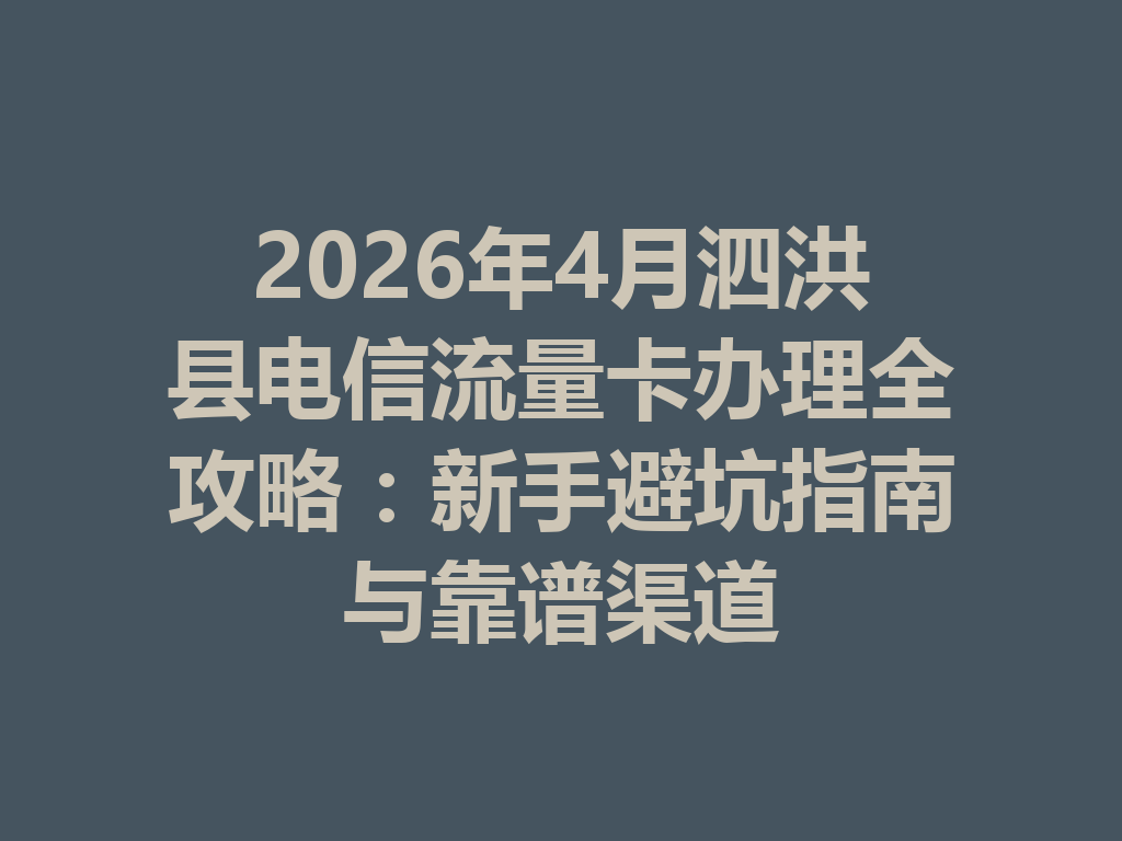 2026年4月泗洪县电信流量卡办理全攻略：新手避坑指南与靠谱渠道