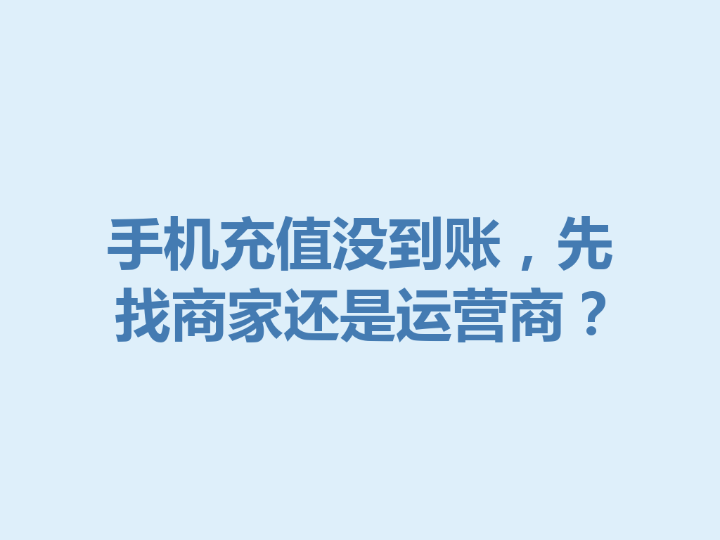 手机充值没到账，先找商家还是运营商？