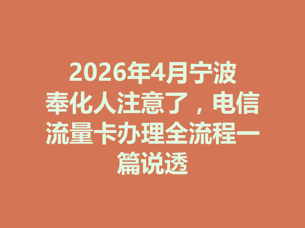 2026年4月宁波奉化人注意了，电信流量卡办理全流程一篇说透