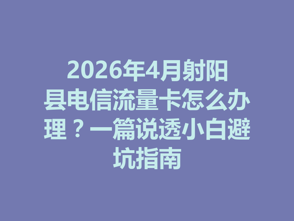 2026年4月射阳县电信流量卡怎么办理？一篇说透小白避坑指南