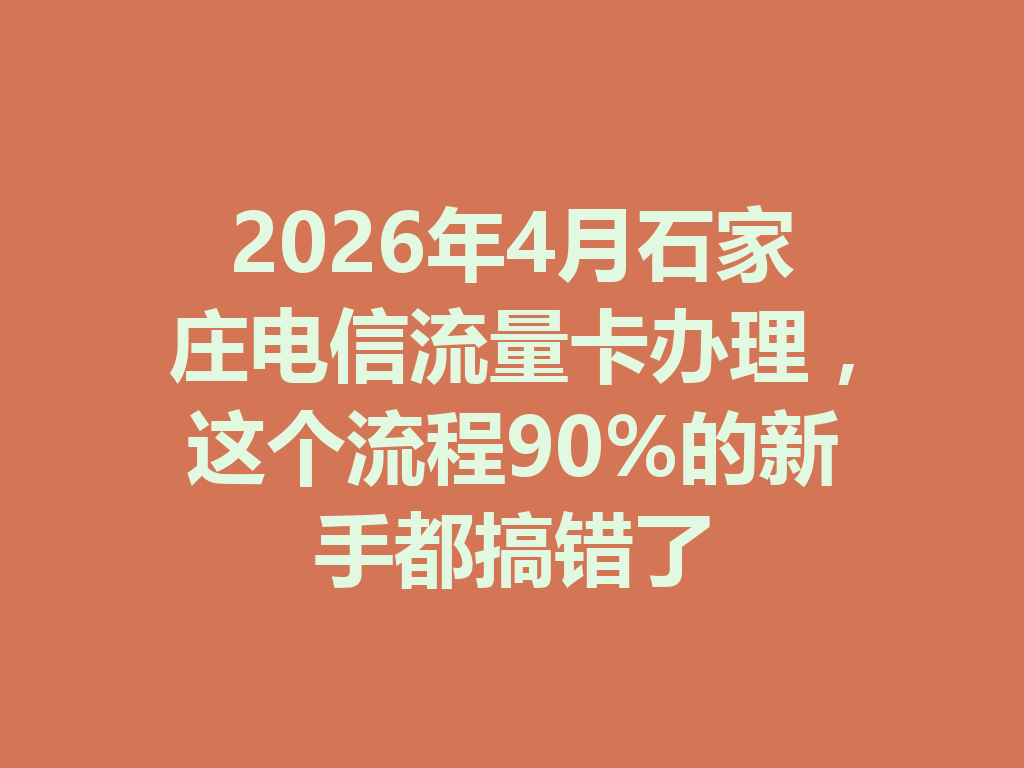 2026年4月石家庄电信流量卡办理，这个流程90%的新手都搞错了