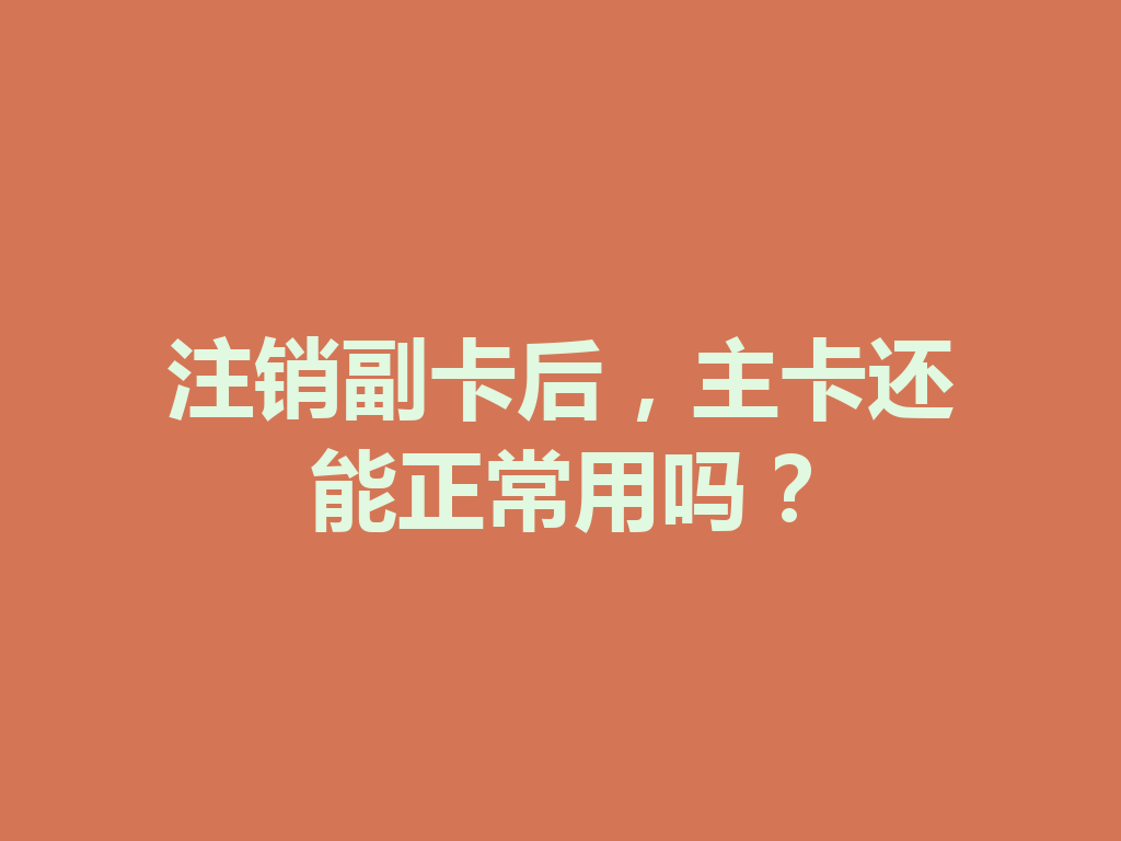 注销副卡后，主卡还能正常用吗？