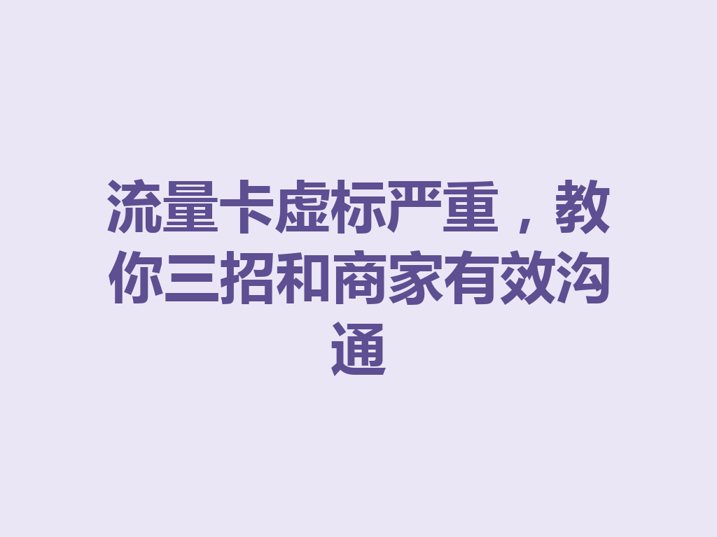 流量卡虚标严重，教你三招和商家有效沟通