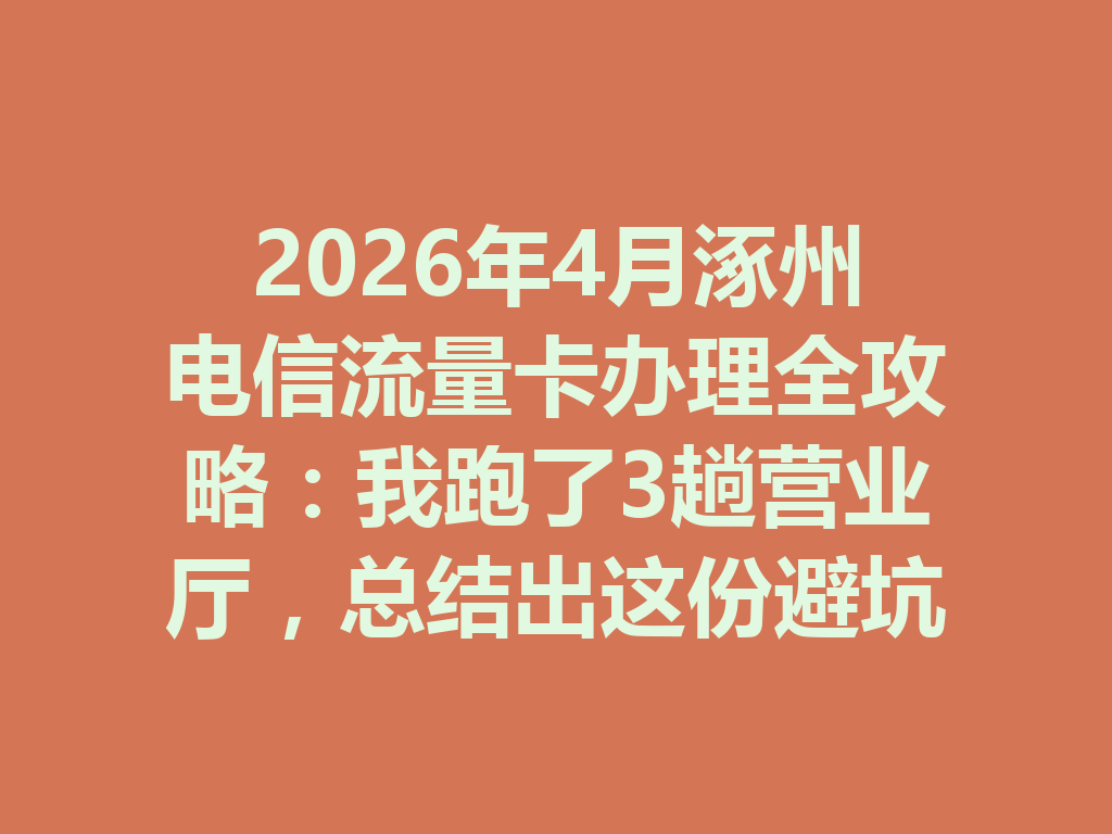 2026年4月涿州电信流量卡办理全攻略：我跑了3趟营业厅，总结出这份避坑指南