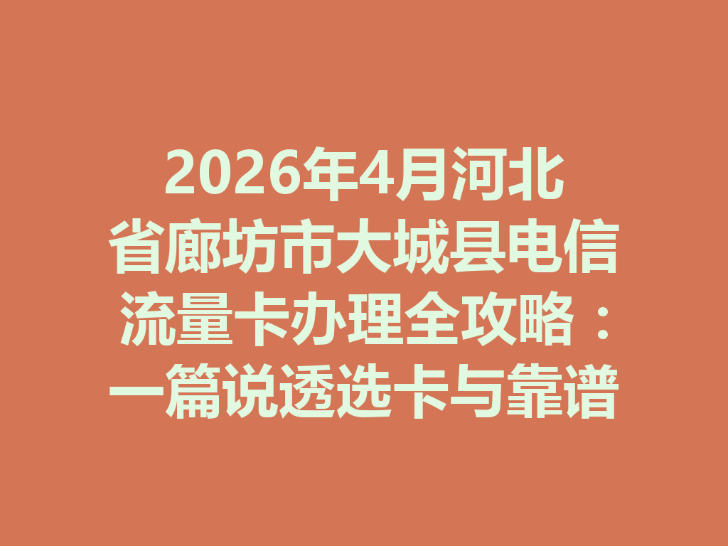 2026年4月河北省廊坊市大城县电信流量卡办理全攻略：一篇说透选卡与靠谱办理