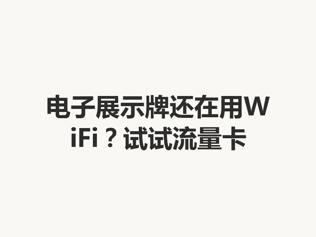 电子展示牌还在用WiFi？试试流量卡