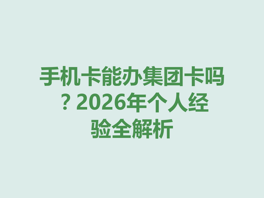 手机卡能办集团卡吗？2026年个人经验全解析