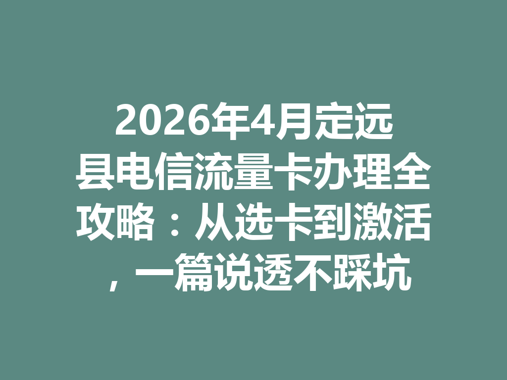 2026年4月定远县电信流量卡办理全攻略：从选卡到激活，一篇说透不踩坑