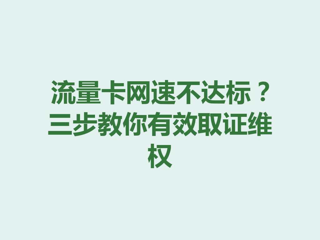 流量卡网速不达标？三步教你有效取证维权