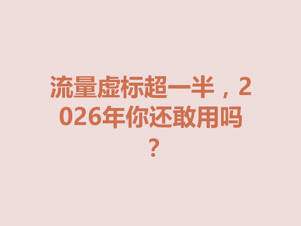 流量虚标超一半，2026年你还敢用吗？