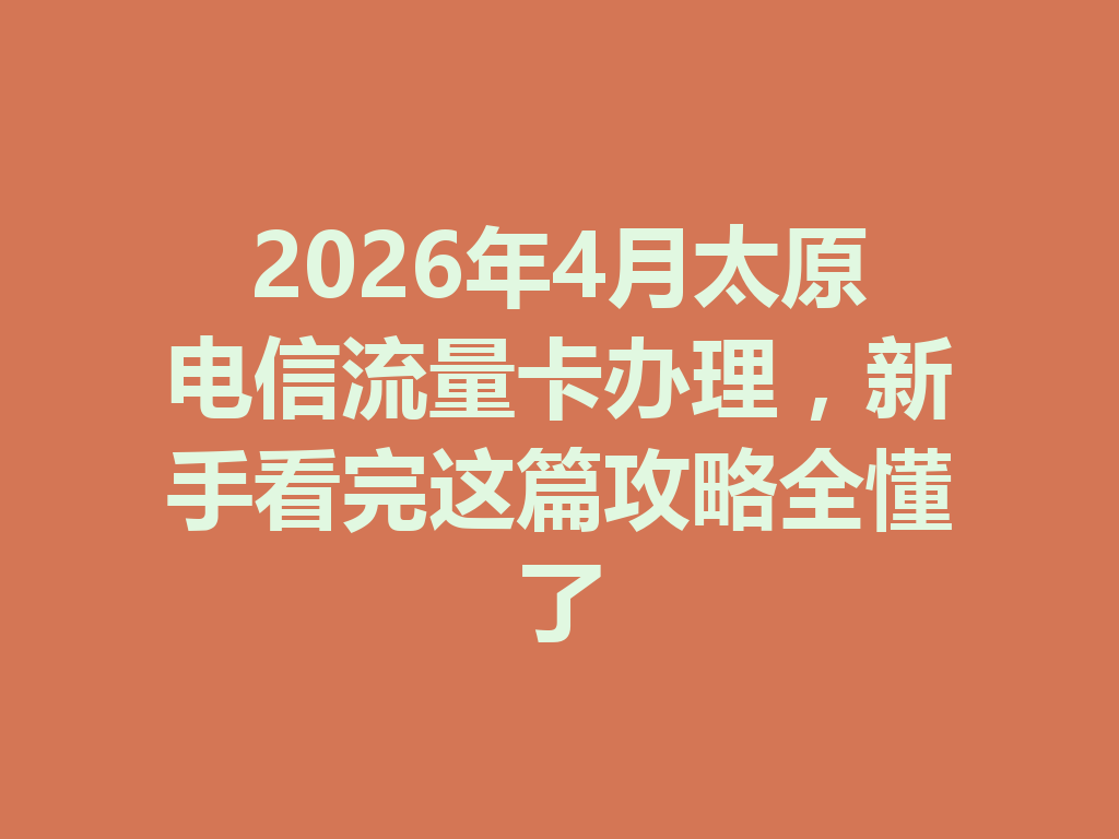 2026年4月太原电信流量卡办理，新手看完这篇攻略全懂了