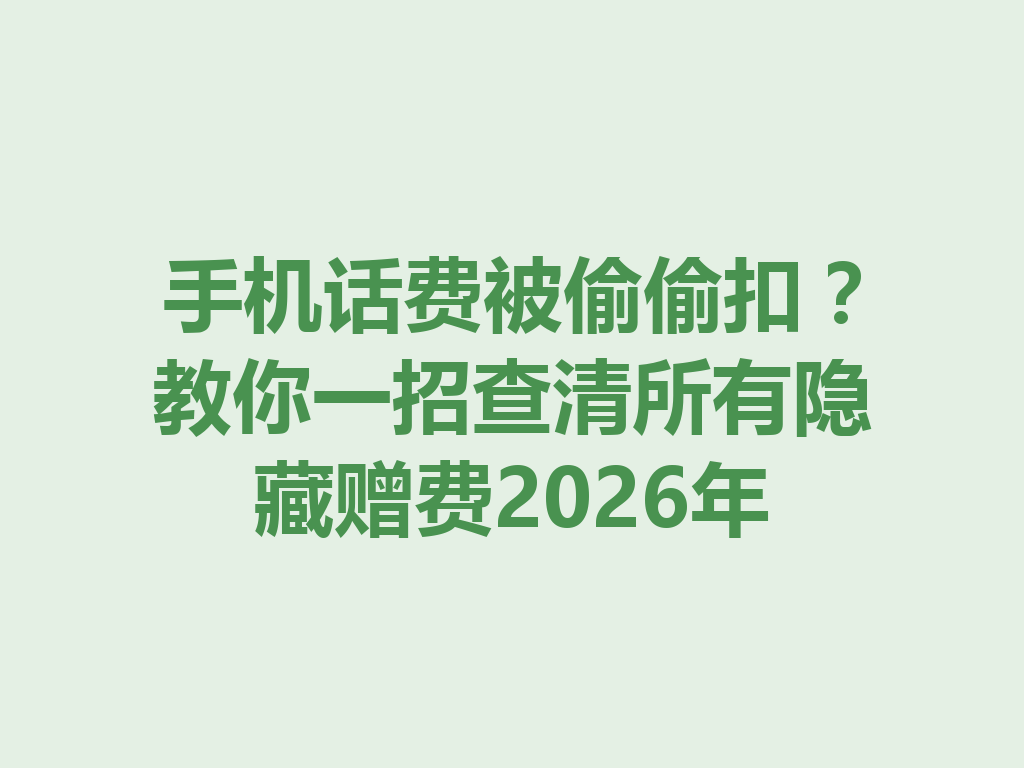 手机话费被偷偷扣？教你一招查清所有隐藏赠费2026年