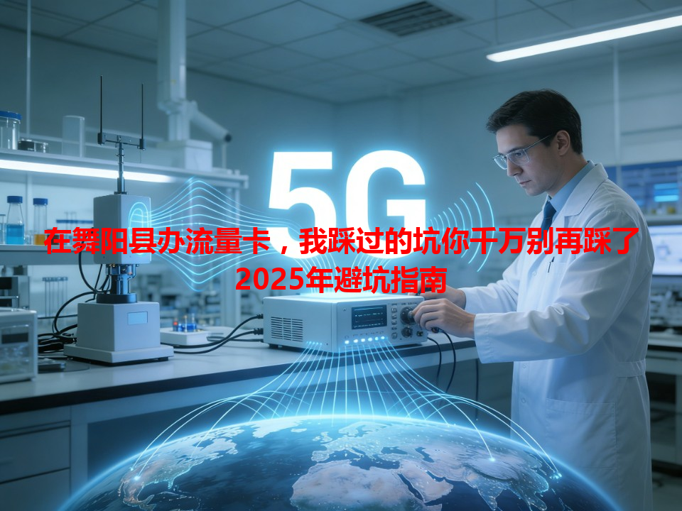 在舞阳县办流量卡，我踩过的坑你千万别再踩了2025年避坑指南