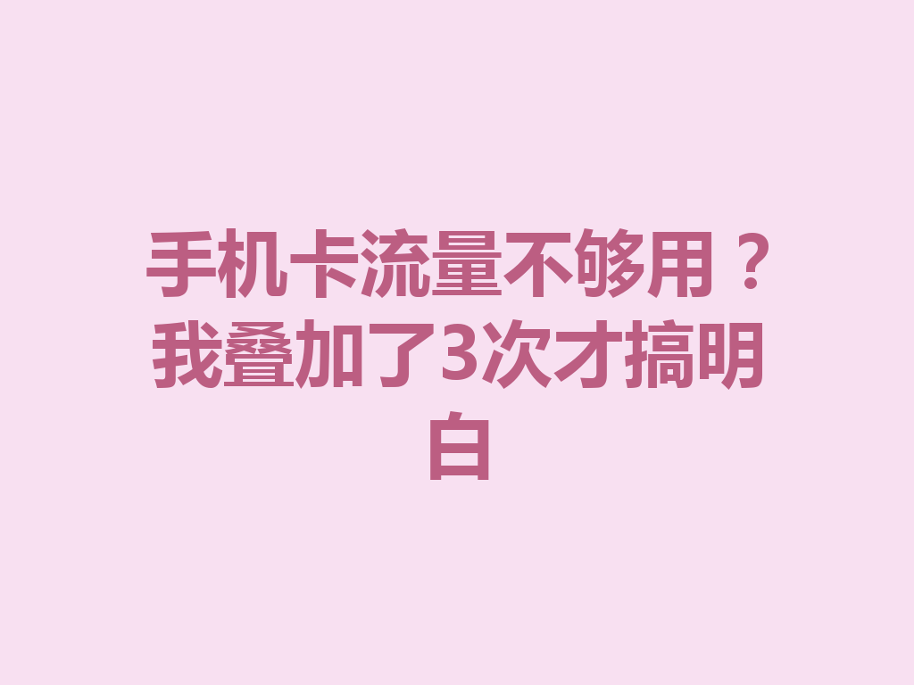 手机卡流量不够用？我叠加了3次才搞明白